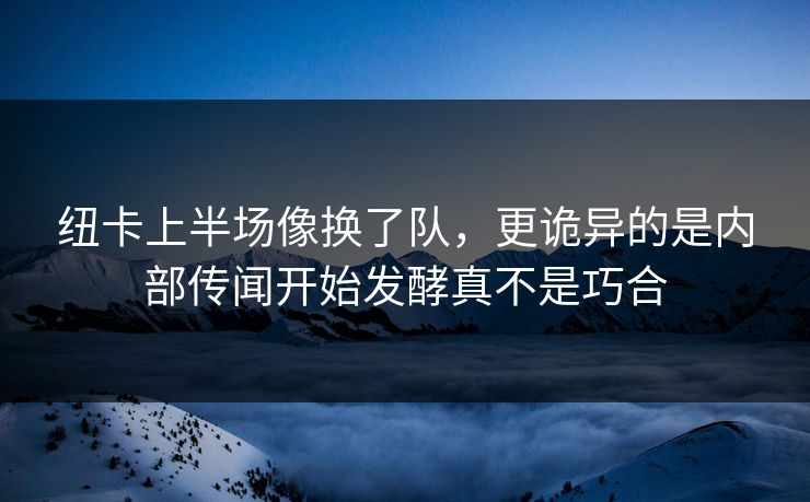 纽卡上半场像换了队，更诡异的是内部传闻开始发酵真不是巧合
